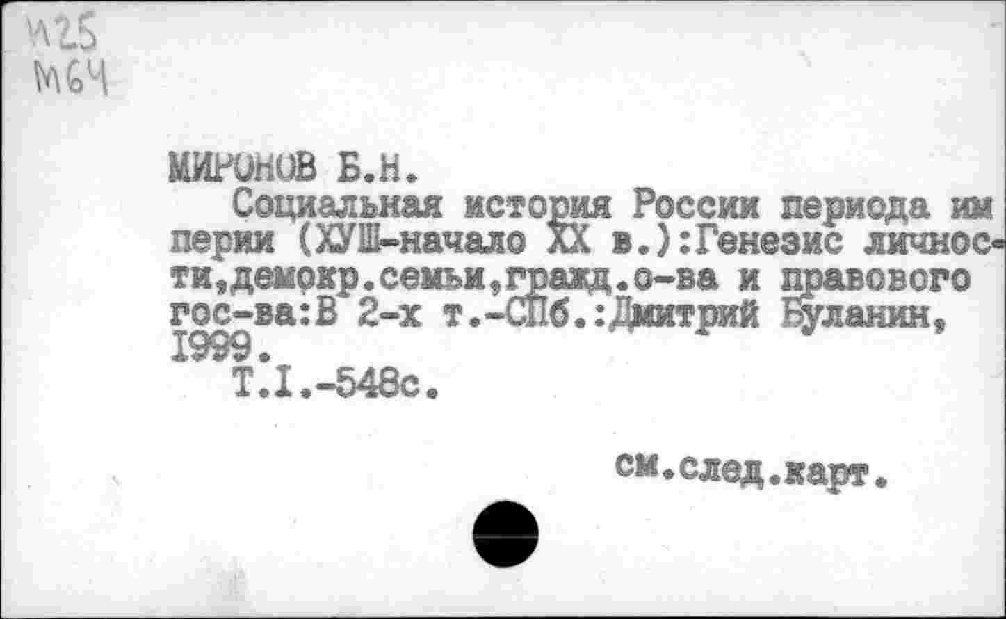 ﻿мигинив Б.н.
Социальная история России периода им перни (ХУШ-начало лХ в.):Генезис личное« ти,демокр.семьи,гражц.о-ва и правового гос-ва:В 2-х т.-СПб.: Дмитрий Буланин, 1999 •
Т.1.-548С.
см.след.карт